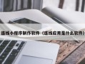 通辽连线小程序制作软件（连线应用是什么软件）