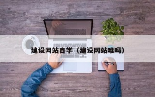 通辽建设网站自学（建设网站难吗）