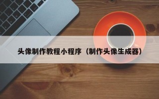 通辽头像制作教程小程序（制作头像生成器）