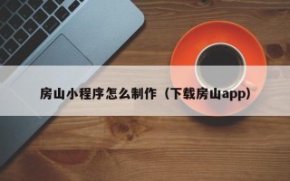 通辽房山小程序怎么制作（下载房山app）