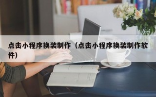 通辽点击小程序换装制作（点击小程序换装制作软件）