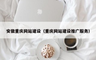 通辽安徽重庆网站建设（重庆网站建设推广服务）