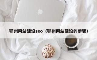 通辽鄂州网站建设seo（鄂州网站建设的步骤）