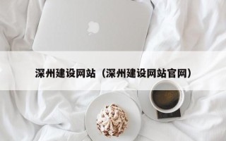 通辽深州建设网站（深州建设网站官网）