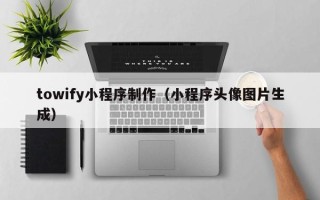 通辽towify小程序制作（小程序头像图片生成）