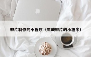 通辽照片制作的小程序（生成照片的小程序）