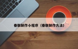 通辽春联制作小程序（春联制作方法）