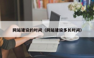 通辽网站建设的时间（网站建设多长时间）