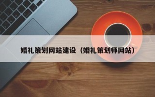 通辽婚礼策划网站建设（婚礼策划师网站）